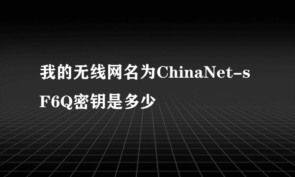 我的无线网名为ChinaNet-sF6Q密钥是多少