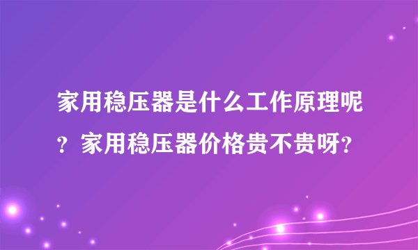 家用稳压器是什么工作原理呢？家用稳压器价格贵不贵呀？