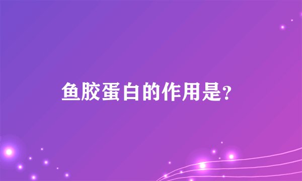 鱼胶蛋白的作用是？