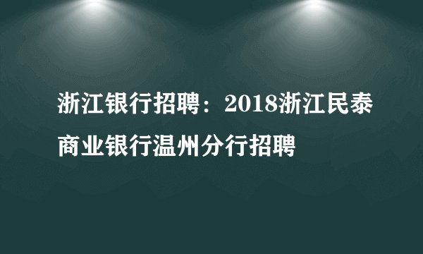 浙江银行招聘：2018浙江民泰商业银行温州分行招聘