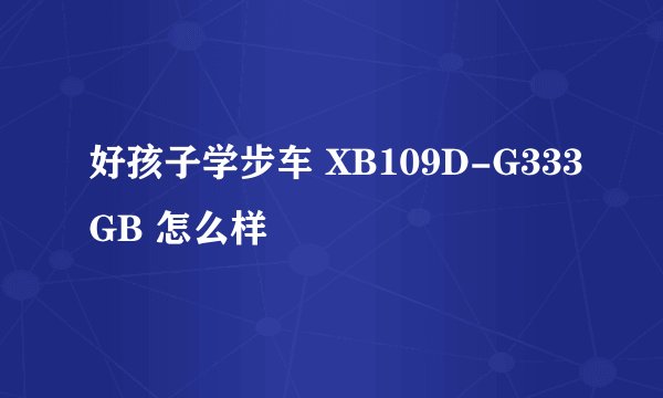 好孩子学步车 XB109D-G333GB 怎么样