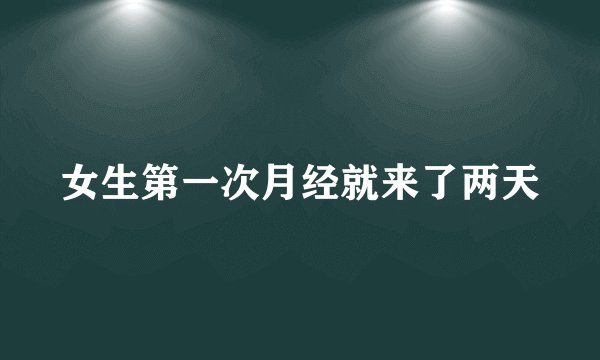 女生第一次月经就来了两天