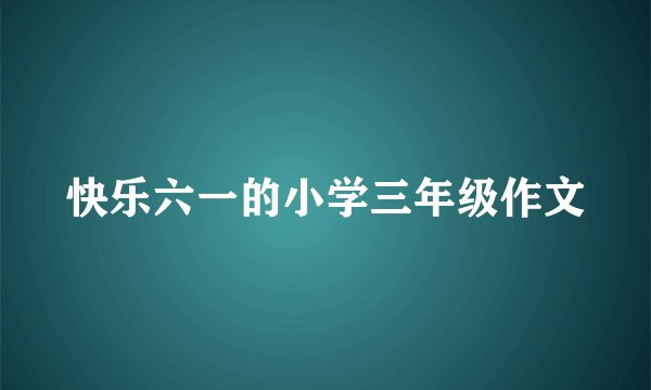 快乐六一的小学三年级作文