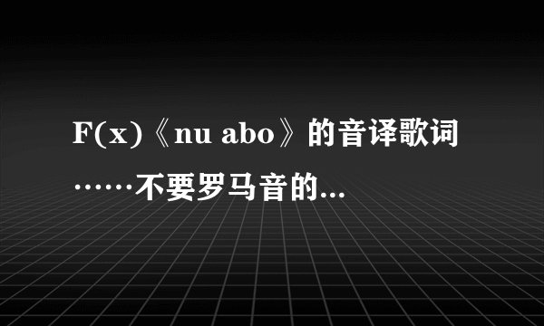 F(x)《nu abo》的音译歌词……不要罗马音的…谢谢！！！