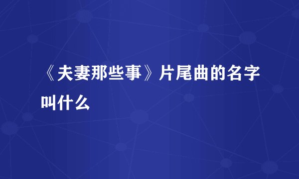 《夫妻那些事》片尾曲的名字叫什么
