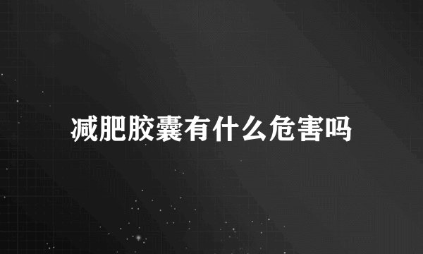 减肥胶囊有什么危害吗
