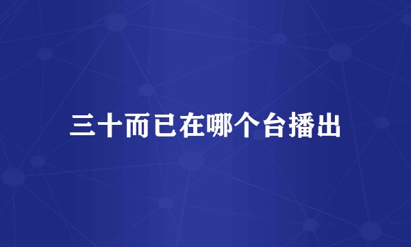 三十而已在哪个台播出