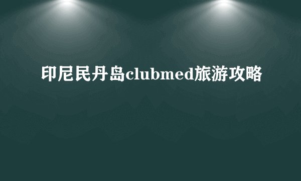印尼民丹岛clubmed旅游攻略