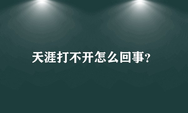 天涯打不开怎么回事？