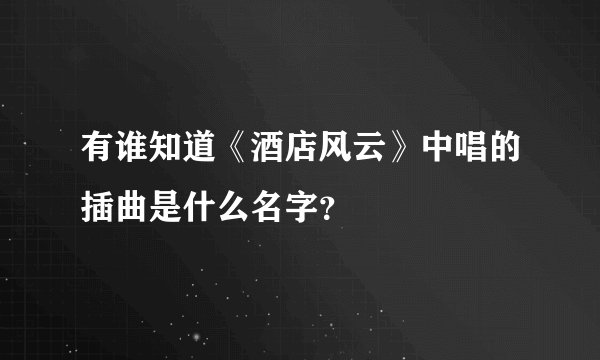 有谁知道《酒店风云》中唱的插曲是什么名字？