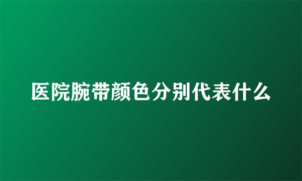 医院腕带颜色分别代表什么