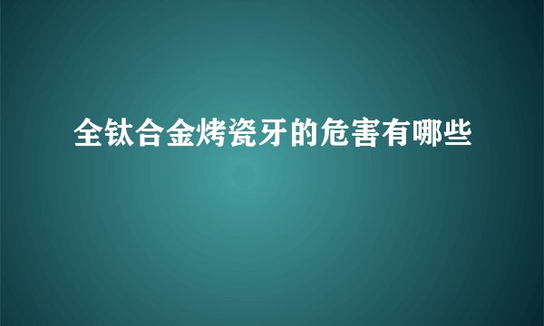 全钛合金烤瓷牙的危害有哪些