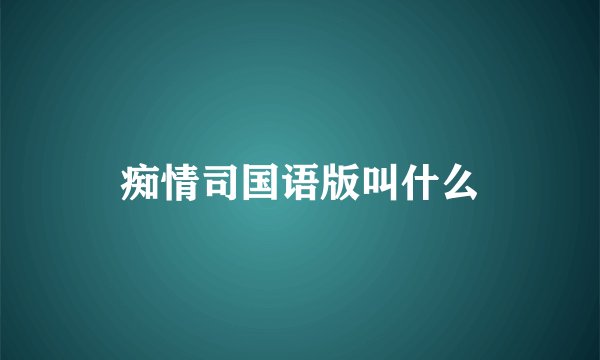 痴情司国语版叫什么