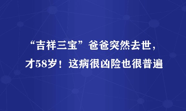 “吉祥三宝”爸爸突然去世,才58岁!这病很凶险也很普遍