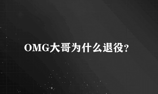 OMG大哥为什么退役？