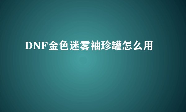 DNF金色迷雾袖珍罐怎么用