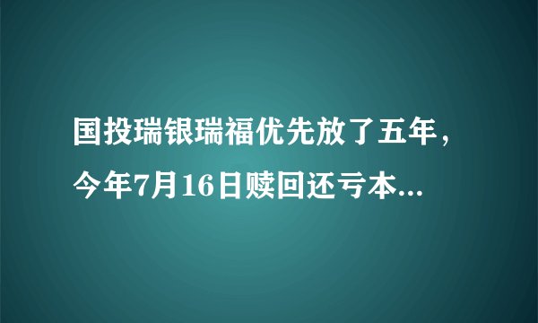 国投瑞银瑞福优先放了五年，今年7月16日赎回还亏本，跟原来购买时说保本不相符，怎么办？