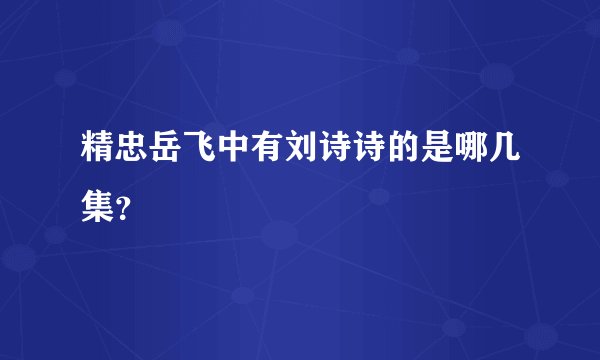 精忠岳飞中有刘诗诗的是哪几集?