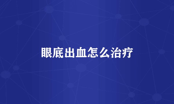 眼底出血怎么治疗