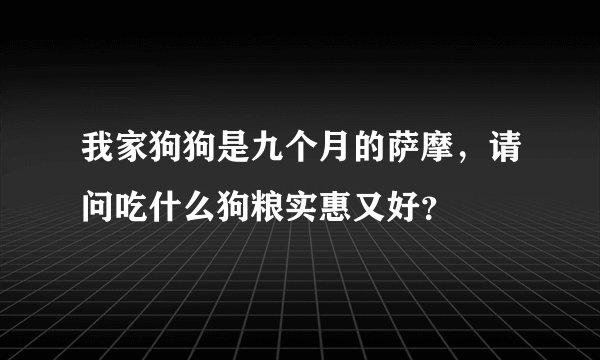 我家狗狗是九个月的萨摩，请问吃什么狗粮实惠又好？