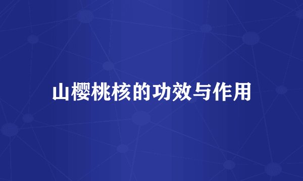 山樱桃核的功效与作用