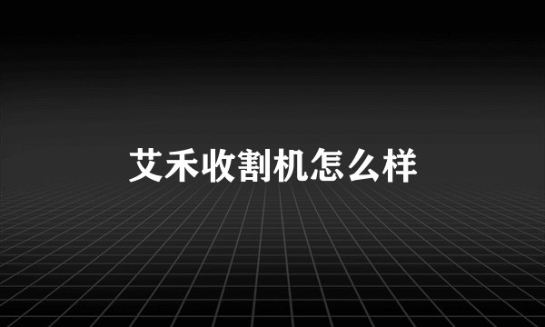 艾禾收割机怎么样