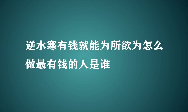 逆水寒有钱就能为所欲为怎么做最有钱的人是谁
