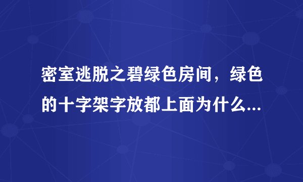 密室逃脱之碧绿色房间,绿色的十字架字放都上面为什么不变成盒子
