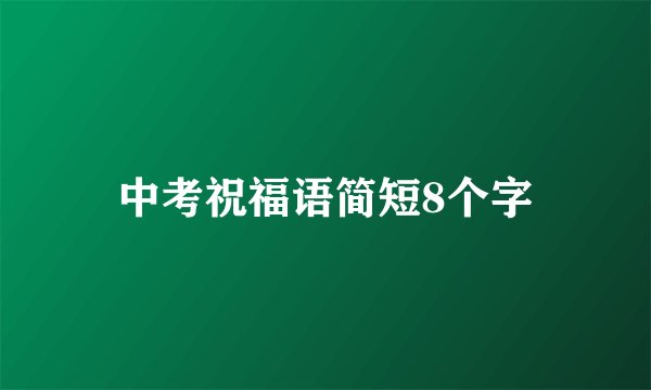 中考祝福语简短8个字