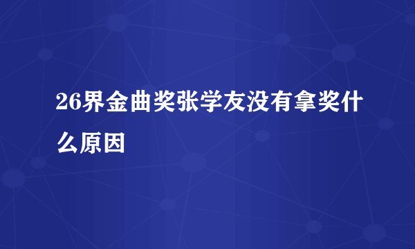 26界金曲奖张学友没有拿奖什么原因