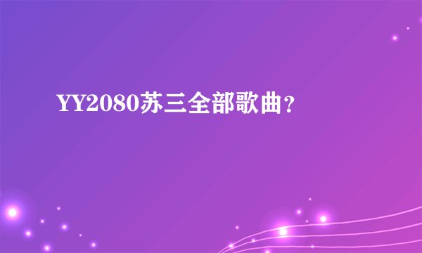 YY2080苏三全部歌曲？