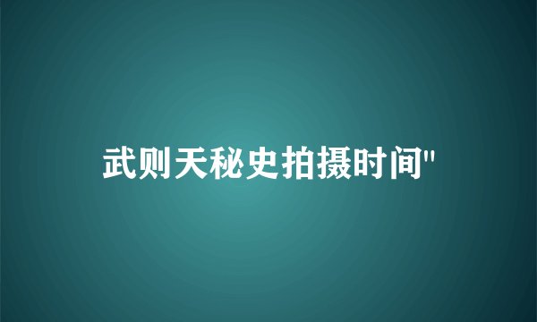 武则天秘史拍摄时间