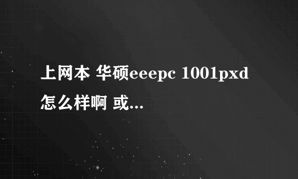 上网本 华硕eeepc 1001pxd怎么样啊 或者推荐一款性价比高的