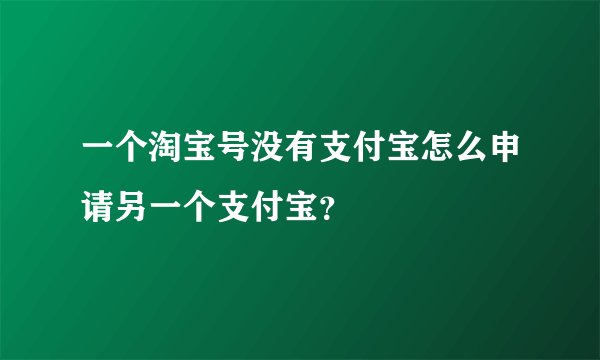 一个淘宝号没有支付宝怎么申请另一个支付宝?