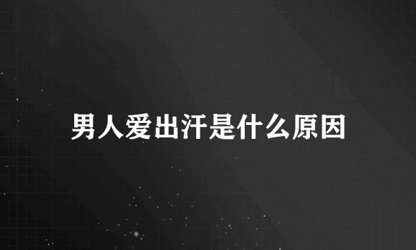男人爱出汗是什么原因