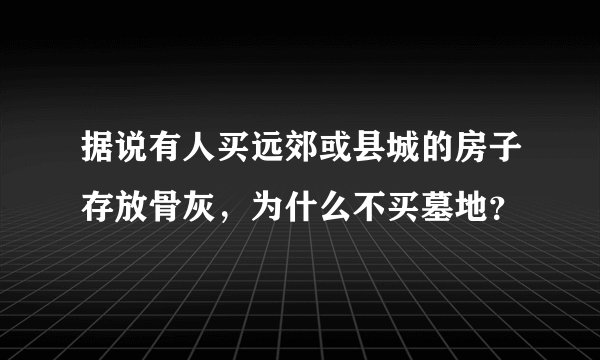 据说有人买远郊或县城的房子存放骨灰,为什么不买墓地?