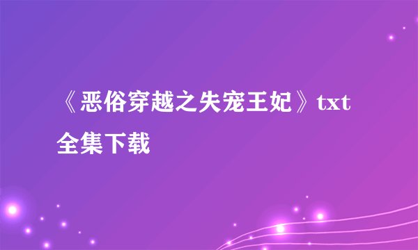 《恶俗穿越之失宠王妃》txt全集下载