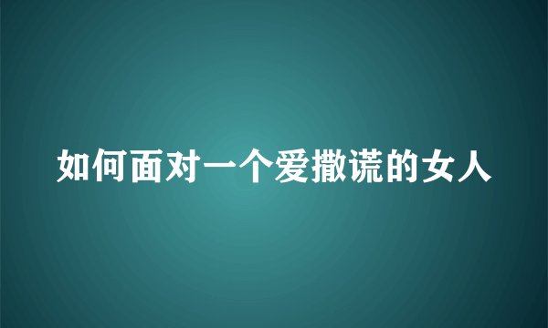 如何面对一个爱撒谎的女人