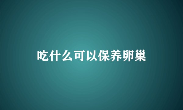 吃什么可以保养卵巢