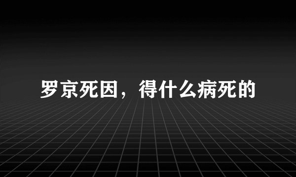 罗京死因，得什么病死的