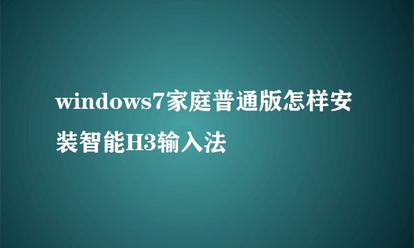 windows7家庭普通版怎样安装智能H3输入法
