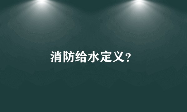 消防给水定义？