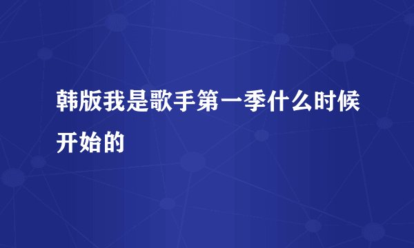 韩版我是歌手第一季什么时候开始的