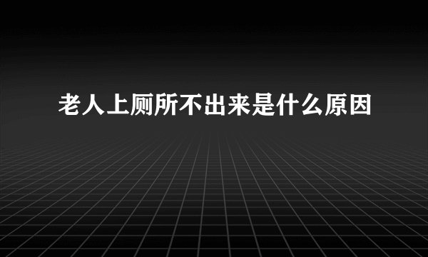 老人上厕所不出来是什么原因
