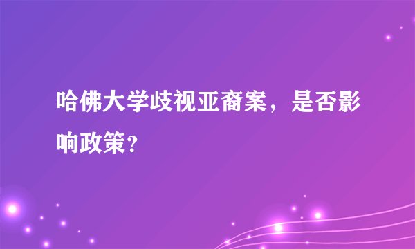 哈佛大学歧视亚裔案，是否影响政策？
