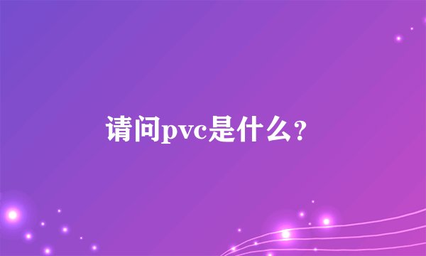 请问pvc是什么？