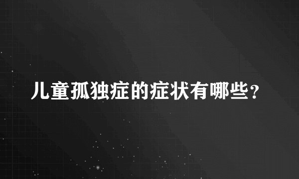 儿童孤独症的症状有哪些?