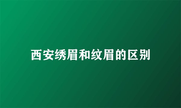 西安绣眉和纹眉的区别