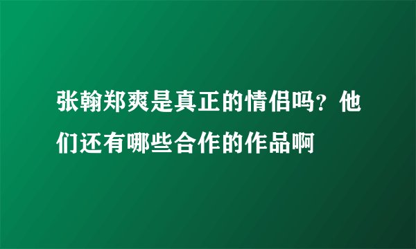 张翰郑爽是真正的情侣吗?他们还有哪些合作的作品啊