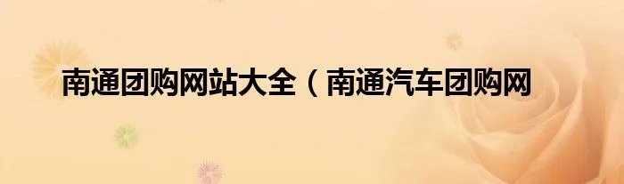 南通团购网站大全（南通汽车团购网
